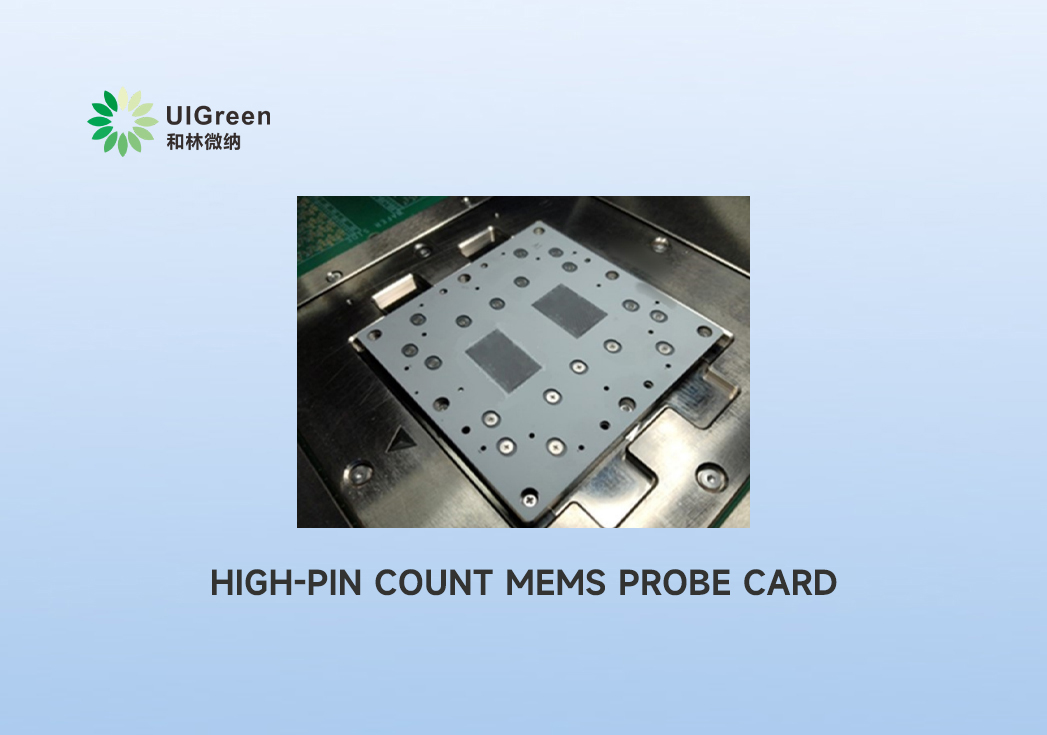 Latest News丨UIGreen's High-Pin count MEMS Probe Card Gains Recognition from Leading Domestic Chip Firms